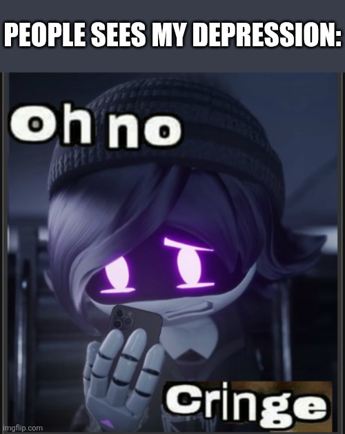 No comment | PEOPLE SEES MY DEPRESSION: | image tagged in oh no cringe but it s uzi | made w/ Imgflip meme maker
