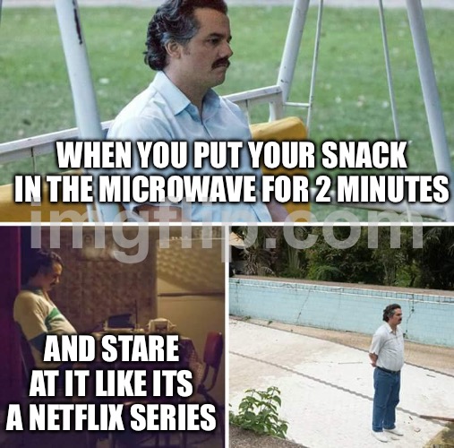 WHEN YOU PUT YOUR SNACK IN THE MICROWAVE FOR 2 MINUTES; AND STARE AT IT LIKE ITS A NETFLIX SERIES | WHEN YOU PUT YOUR SNACK IN THE MICROWAVE FOR 2 MINUTES; AND STARE AT IT LIKE ITS A NETFLIX SERIES | image tagged in memes,sad pablo escobar,microwave,food,leftovers,netflix | made w/ Imgflip meme maker