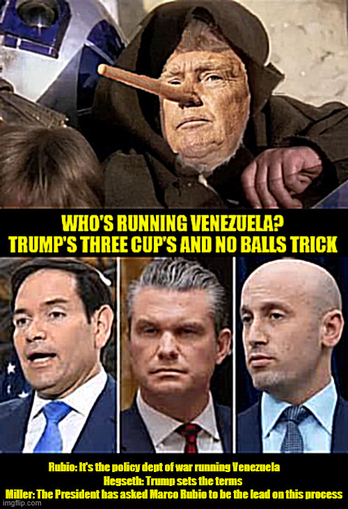Who's running Venezuela | Rubio: It's the policy dept of war running Venezuela          

Hegseth: Trump sets the terms 

Miller: The President has asked Marco Rubio to be the lead on this process | image tagged in who's running venezuela,trump's jedi lie trick,pass the buck,cups and no balls,maga medacity | made w/ Imgflip meme maker