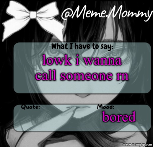 Meme.Mommy temp | lowk i wanna call someone rn; bored | image tagged in meme mommy temp | made w/ Imgflip meme maker