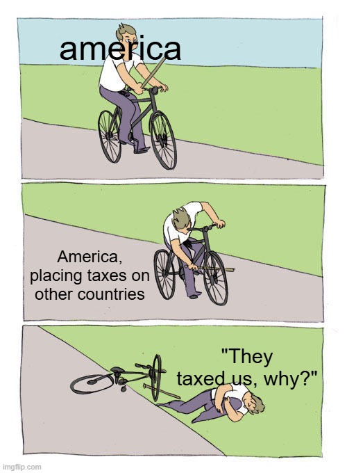 Bike Fall | america; America, placing taxes on other countries; "They taxed us, why?" | image tagged in memes,bike fall | made w/ Imgflip meme maker