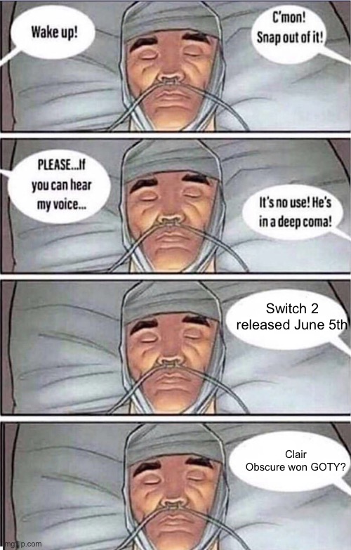 Coma Alert | Switch 2 released June 5th; Clair Obscure won GOTY? | image tagged in coma alert | made w/ Imgflip meme maker