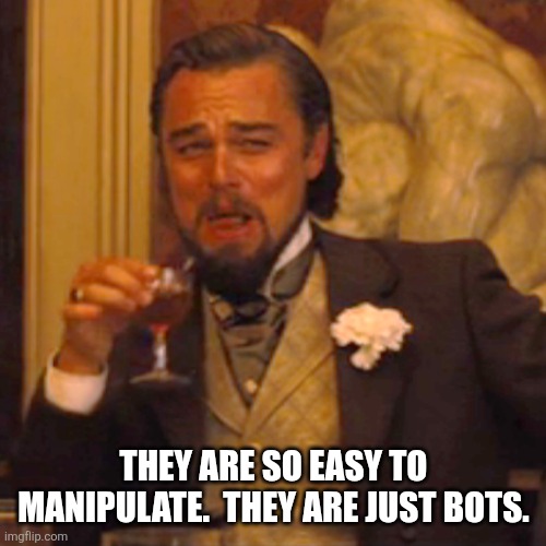Laughing Leo Meme | THEY ARE SO EASY TO MANIPULATE.  THEY ARE JUST BOTS. | image tagged in memes,laughing leo | made w/ Imgflip meme maker