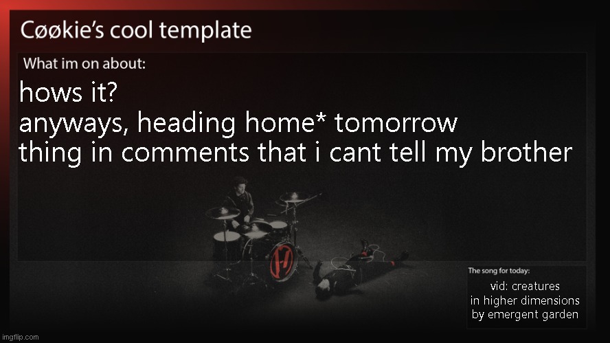 if you are my brother, go away, you do not need to see this. | hows it?
anyways, heading home* tomorrow
thing in comments that i cant tell my brother; vid: creatures in higher dimensions by emergent garden | image tagged in uhhhh another two weeks before i actually get home,no silly space game for me | made w/ Imgflip meme maker