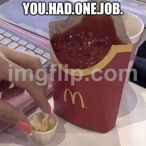 Ketchup with a side of fries | YOU.HAD.ONE.JOB. | image tagged in ketchup with a side of fries | made w/ Imgflip meme maker