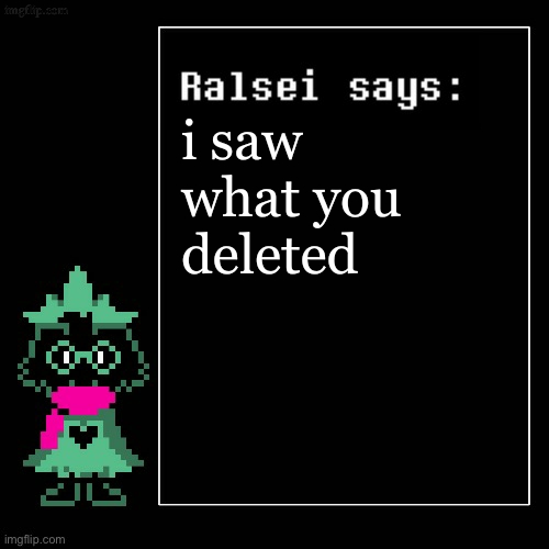 Ralsei Says | i saw what you deleted | image tagged in ralsei says | made w/ Imgflip meme maker