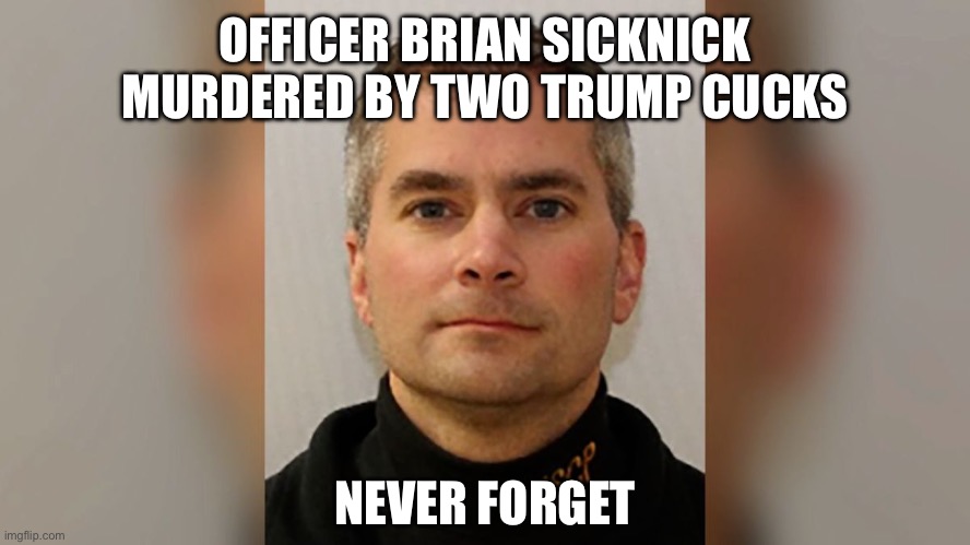 Brian Sicknick | OFFICER BRIAN SICKNICK MURDERED BY TWO TRUMP CUCKS NEVER FORGET | image tagged in brian sicknick | made w/ Imgflip meme maker