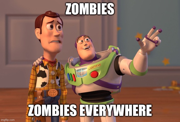G&B in a nutshell | ZOMBIES; ZOMBIES EVERYWHERE | image tagged in memes,x x everywhere | made w/ Imgflip meme maker