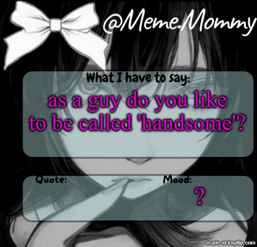 for the guys | as a guy do you like to be called 'handsome'? ? | image tagged in meme mommy temp | made w/ Imgflip meme maker