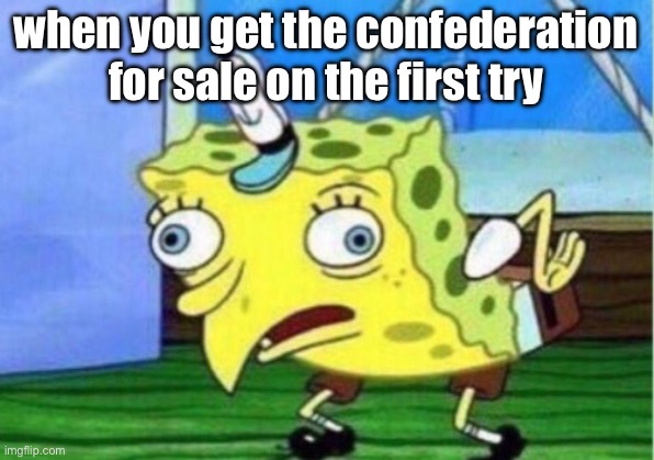 Mocking Spongebob | when you get the confederation for sale on the first try | image tagged in memes,mocking spongebob | made w/ Imgflip meme maker