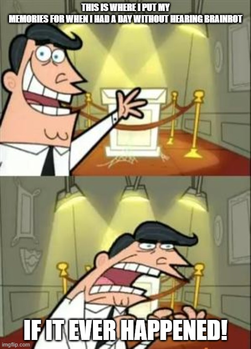 This Is Where I'd Put My Trophy If I Had One Meme | THIS IS WHERE I PUT MY MEMORIES FOR WHEN I HAD A DAY WITHOUT HEARING BRAINROT; IF IT EVER HAPPENED! | image tagged in memes,this is where i'd put my trophy if i had one | made w/ Imgflip meme maker