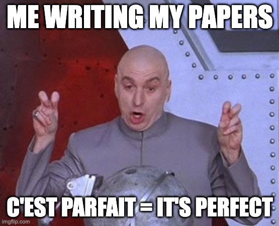 Dr Evil Laser | ME WRITING MY PAPERS; C'EST PARFAIT = IT'S PERFECT | image tagged in memes,dr evil laser | made w/ Imgflip meme maker