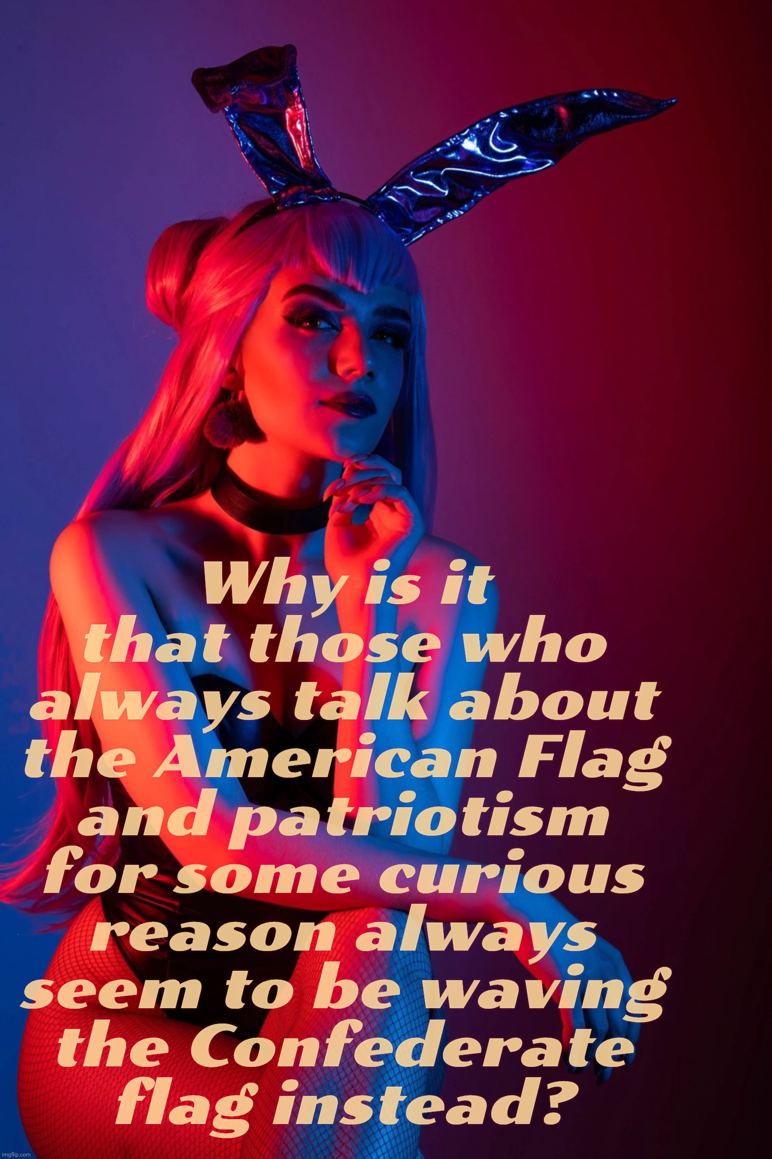 Evelynn K/DA | Why is it
that those who
always talk about
the American Flag
and patriotism
for some curious
reason always
seem to be waving
the Confederate | image tagged in evelynn k/da | made w/ Imgflip meme maker
