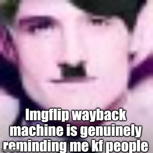 Uhhhhhhhhhhh | Imgflip wayback machine is genuinely reminding me kf people | image tagged in uhhhhhhhhhhh | made w/ Imgflip meme maker