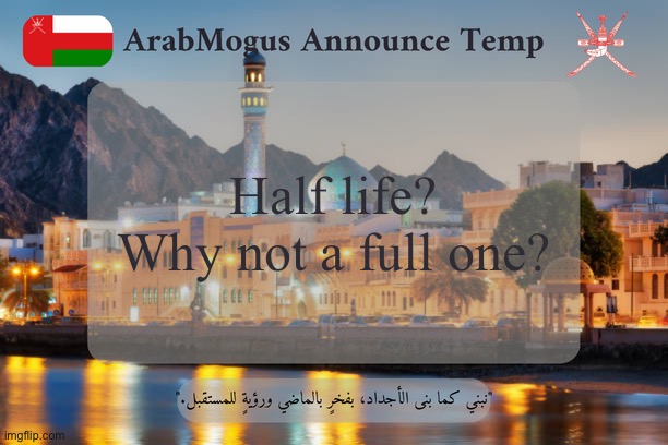 ArabMogus Omani Announce Temp V2 | Half life? Why not a full one? | image tagged in arabmogus omani announce temp v2 | made w/ Imgflip meme maker