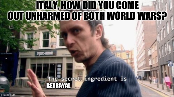 The secret ingredient is crime. | ITALY, HOW DID YOU COME OUT UNHARMED OF BOTH WORLD WARS? BETRAYAL | image tagged in the secret ingredient is crime,ww2,ww1,history,historical meme,italy | made w/ Imgflip meme maker