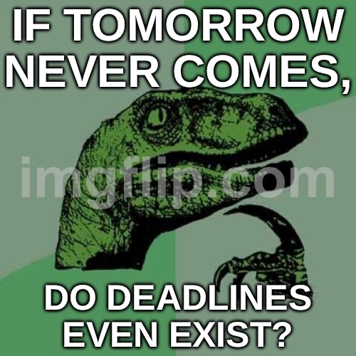 IF TOMORROW NEVER COMES, DO DEADLINES EVEN EXIST? | IF TOMORROW NEVER COMES, DO DEADLINES EVEN EXIST? | image tagged in memes,philosoraptor,tomorrow,question mark,things that don't exist,why does this exist | made w/ Imgflip meme maker
