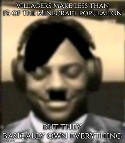 IShowAdolf | Villagers make less than 1% of the Minecraft population; but they basically own everything | image tagged in ishowadolf | made w/ Imgflip meme maker