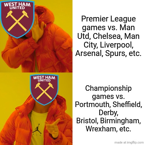 West Ham 1-2 N. Forest. see you all in the SkyBet Championship. | Premier League games vs. Man Utd, Chelsea, Man City, Liverpool, Arsenal, Spurs, etc. Championship games vs. Portmouth, Sheffield, Derby, Bristol, Birmingham, Wrexham, etc. | image tagged in memes,drake hotline bling,west ham,premier league,championship,funny | made w/ Imgflip meme maker