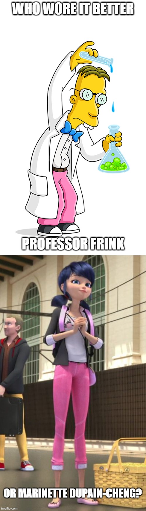 Who Wore It Better Wednesday #296 - Pink pants | WHO WORE IT BETTER; PROFESSOR FRINK; OR MARINETTE DUPAIN-CHENG? | image tagged in memes,who wore it better,the simpsons,miraculous ladybug,fox,disney channel | made w/ Imgflip meme maker