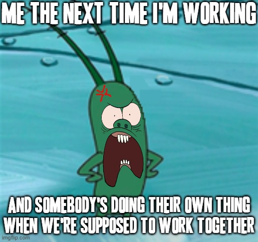 Mark my words i'mma say something to them that they won't like if that happens anymore | ME THE NEXT TIME I'M WORKING; AND SOMEBODY'S DOING THEIR OWN THING
WHEN WE'RE SUPPOSED TO WORK TOGETHER | image tagged in memes,plankton,shits gonna hit the fan so high it'll make your head spin,work,crossover meme | made w/ Imgflip meme maker