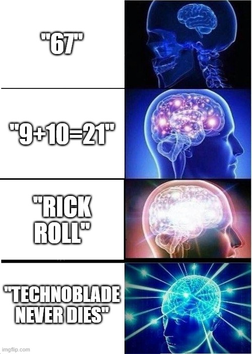 Expanding Brain | "67"; "9+10=21"; "RICK ROLL"; "TECHNOBLADE NEVER DIES" | image tagged in memes,expanding brain | made w/ Imgflip meme maker