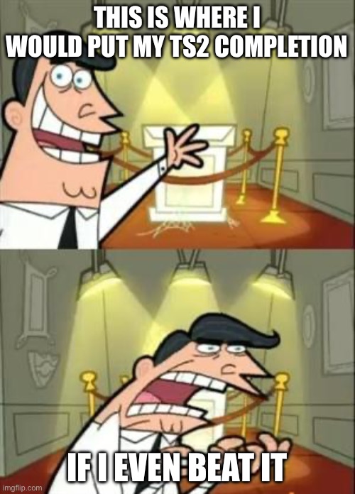 This Is Where I'd Put My Trophy If I Had One | THIS IS WHERE I WOULD PUT MY TS2 COMPLETION; IF I EVEN BEAT IT | image tagged in memes,this is where i'd put my trophy if i had one | made w/ Imgflip meme maker
