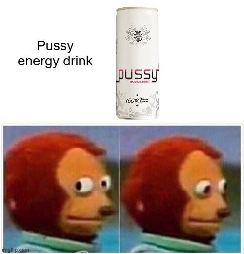 ... | Pussy energy drink | image tagged in memes,monkey puppet | made w/ Imgflip meme maker