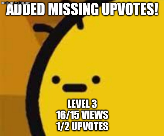 b is feeling b | ADDED MISSING UPVOTES! LEVEL 3
16/15 VIEWS
1/2 UPVOTES | image tagged in b is feeling b | made w/ Imgflip meme maker