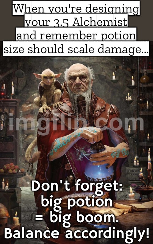 But now you’re calculating whether ‘personal range potion of time stop’ breaks the multiverse | When you're designing your 3.5 Alchemist and remember potion size should scale damage... Don't forget: big potion = big boom. Balance accordingly! | image tagged in dungeons and dragons,dragons,fullmetal alchemist,multiverse,universe,remember | made w/ Imgflip meme maker