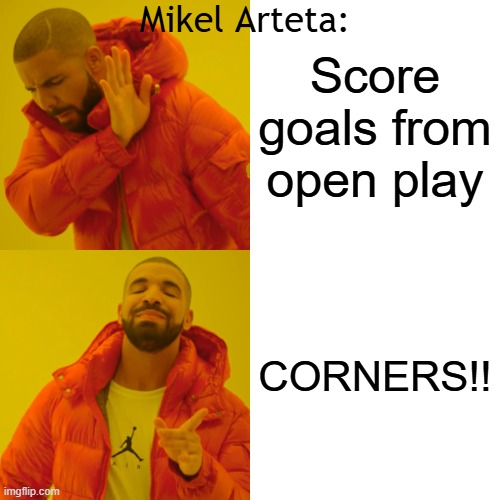 Drake Hotline Bling | Mikel Arteta:; Score goals from open play; CORNERS!! | image tagged in memes,drake hotline bling | made w/ Imgflip meme maker