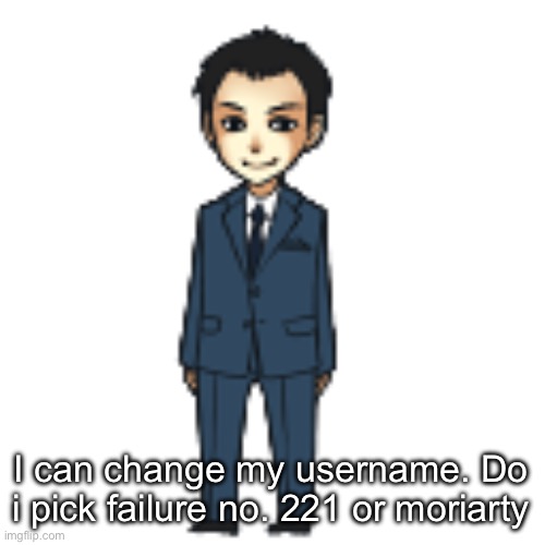Moriarty but a shimeji | I can change my username. Do i pick failure no. 221 or moriarty | image tagged in moriarty but a shimeji | made w/ Imgflip meme maker