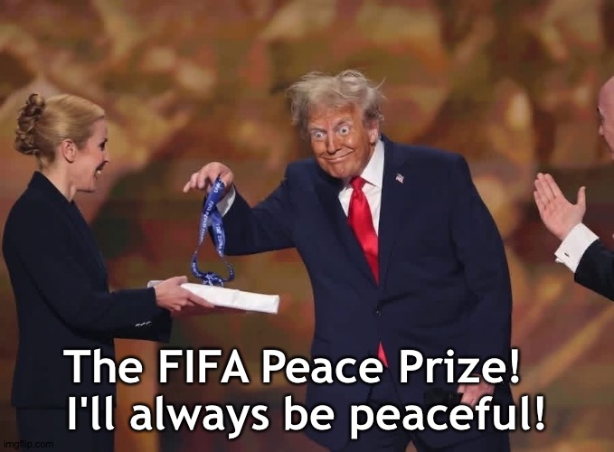 The FIFA Peace Prize!  
I'll always be peaceful! | image tagged in donald trump fifa peace prize | made w/ Imgflip meme maker