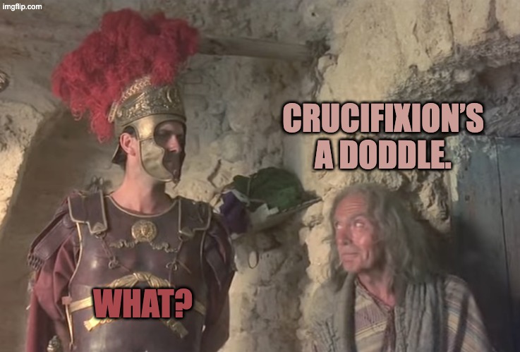 Life of Brian - Crucifixion’s a doddle. | CRUCIFIXION’S A DODDLE. WHAT? | image tagged in life of brian - crucifixion s a doddle | made w/ Imgflip meme maker
