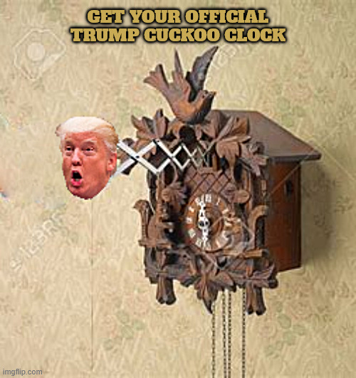 Trump's Cuckoo Clock | GET YOUR OFFICIAL TRUMP CUCKOO CLOCK | image tagged in trump's cuckoo clock,says unlimieted cuckoo things,maga merch,bird brained | made w/ Imgflip meme maker
