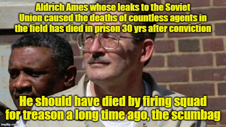 When there are no penalties there is no deterrence | Aldrich Ames whose leaks to the Soviet Union caused the deaths of countless agents in the field has died in prison 30 yrs after conviction; He should have died by firing squad for treason a long time ago, the scumbag | image tagged in spies,death penalty,treason,soviet union | made w/ Imgflip meme maker