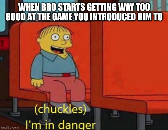 Dear god | WHEN BRO STARTS GETTING WAY TOO GOOD AT THE GAME YOU INTRODUCED HIM TO | image tagged in i am in danger | made w/ Imgflip meme maker