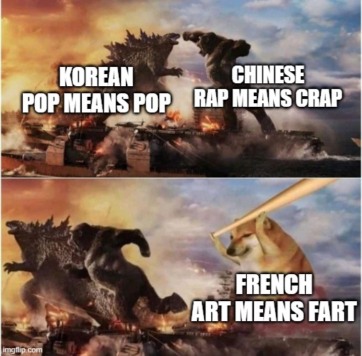 french art | CHINESE RAP MEANS CRAP; KOREAN POP MEANS POP; FRENCH ART MEANS FART | image tagged in kong godzilla doge,french art means fart | made w/ Imgflip meme maker