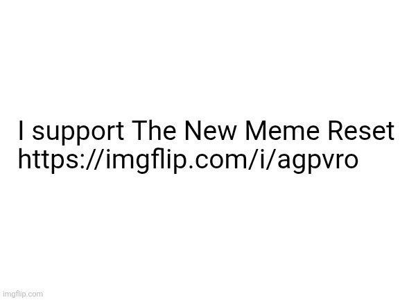 I support the idea of the image in the URL | I support The New Meme Reset

https://imgflip.com/i/agpvro | image tagged in blank white template,the new meme reset,gmr,stop brainrot | made w/ Imgflip meme maker