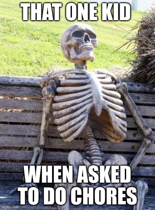 Waiting Skeleton | THAT ONE KID; WHEN ASKED TO DO CHORES | image tagged in memes,waiting skeleton | made w/ Imgflip meme maker