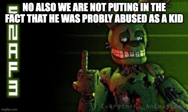 NO ALSO WE ARE NOT PUTING IN THE FACT THAT HE WAS PROBLY ABUSED AS A KID | image tagged in springtrap finger | made w/ Imgflip meme maker