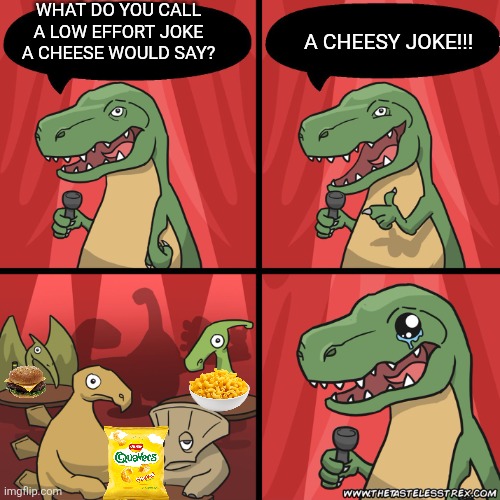 stand up dinosaur | WHAT DO YOU CALL A LOW EFFORT JOKE A CHEESE WOULD SAY? A CHEESY JOKE!!! | image tagged in stand up dinosaur | made w/ Imgflip meme maker
