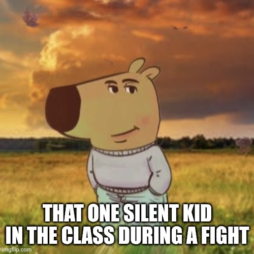 Bruh | THAT ONE SILENT KID IN THE CLASS DURING A FIGHT | image tagged in chill guy,bruh,memes,school,weird stuff | made w/ Imgflip meme maker