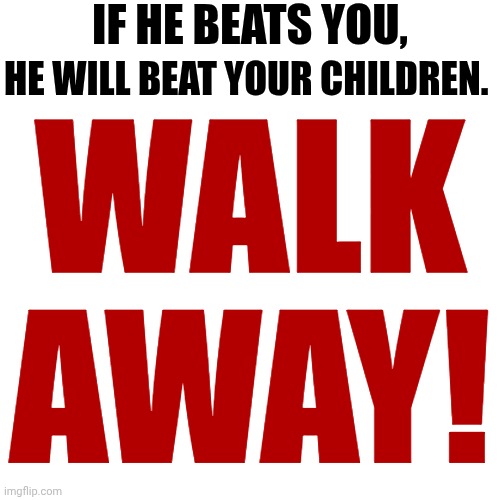 No Where Does God Say Men Are More Important Or That Women Are Here Just To Be Slaves To Men | IF HE BEATS YOU, HE WILL BEAT YOUR CHILDREN. WALK AWAY! | image tagged in memes,domestic abuse,daily abuse,child abuse,abusive men,just walk away | made w/ Imgflip meme maker