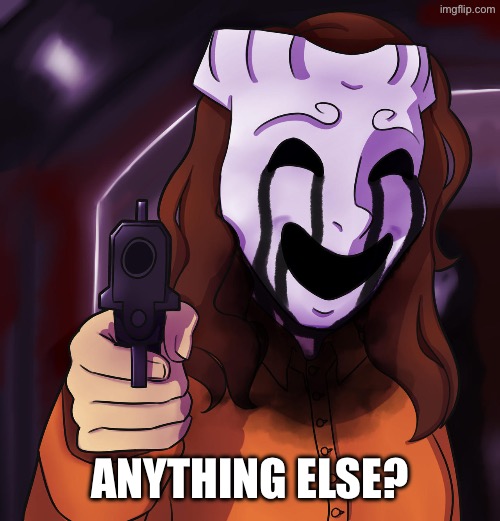 035 with a gun | ANYTHING ELSE? | image tagged in 035 with a gun | made w/ Imgflip meme maker