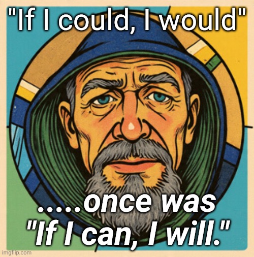 So very tired | "If I could, I would"; .....once was "If I can, I will." | image tagged in life ends | made w/ Imgflip meme maker