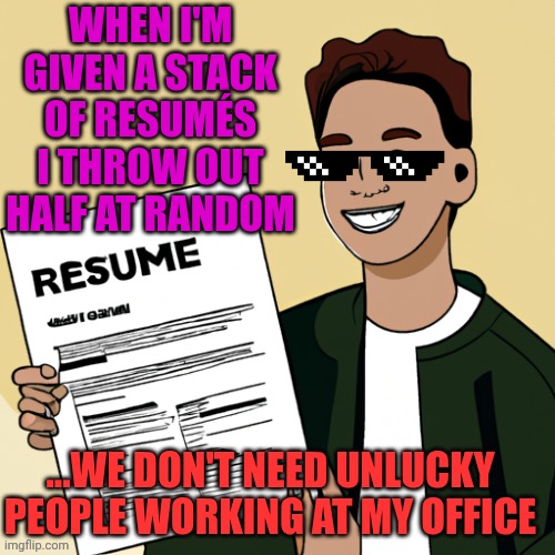 Resumé fail | WHEN I'M GIVEN A STACK OF RESUMÉS I THROW OUT HALF AT RANDOM; ...WE DON'T NEED UNLUCKY PEOPLE WORKING AT MY OFFICE | image tagged in young boy happy with his new resume design,dad joke,you're hired | made w/ Imgflip meme maker