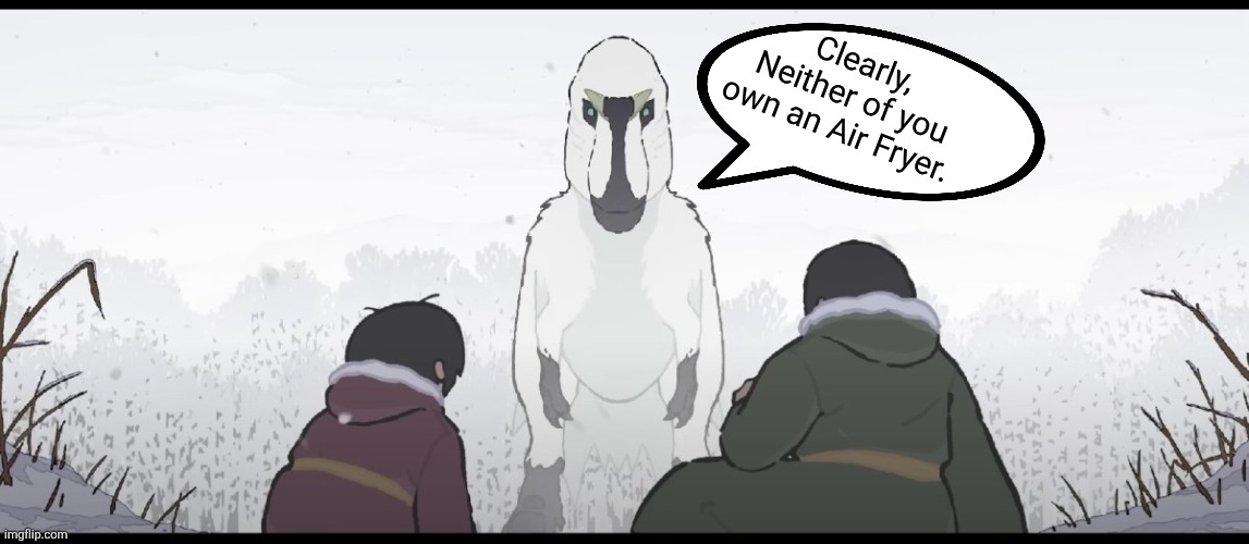 Tears of the Mountain Meme | Clearly, Neither of you own an Air Fryer. | image tagged in air fryer,dinosaurs,memes,funny memes,lol,humor | made w/ Imgflip meme maker
