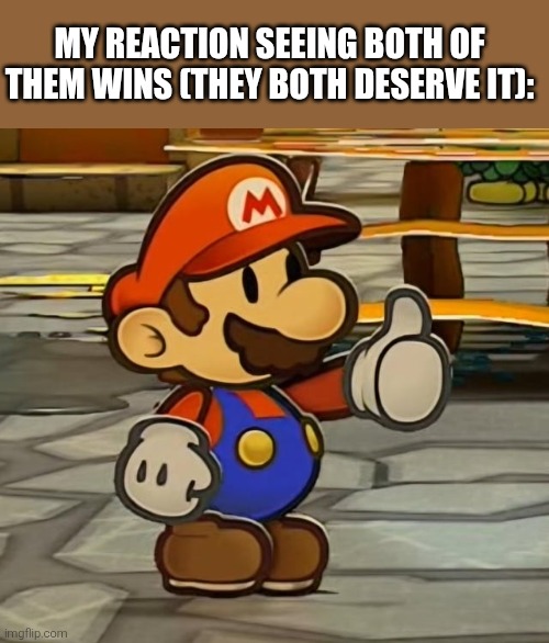 MY REACTION SEEING BOTH OF THEM WINS (THEY BOTH DESERVE IT): | image tagged in paper mario thumb up | made w/ Imgflip meme maker