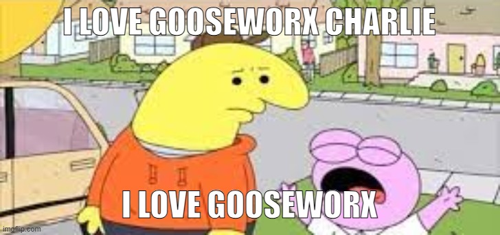 I LOVE GOOSEWORX | I LOVE GOOSEWORX CHARLIE; I LOVE GOOSEWORX | image tagged in i love kids charlie,gooseworx | made w/ Imgflip meme maker